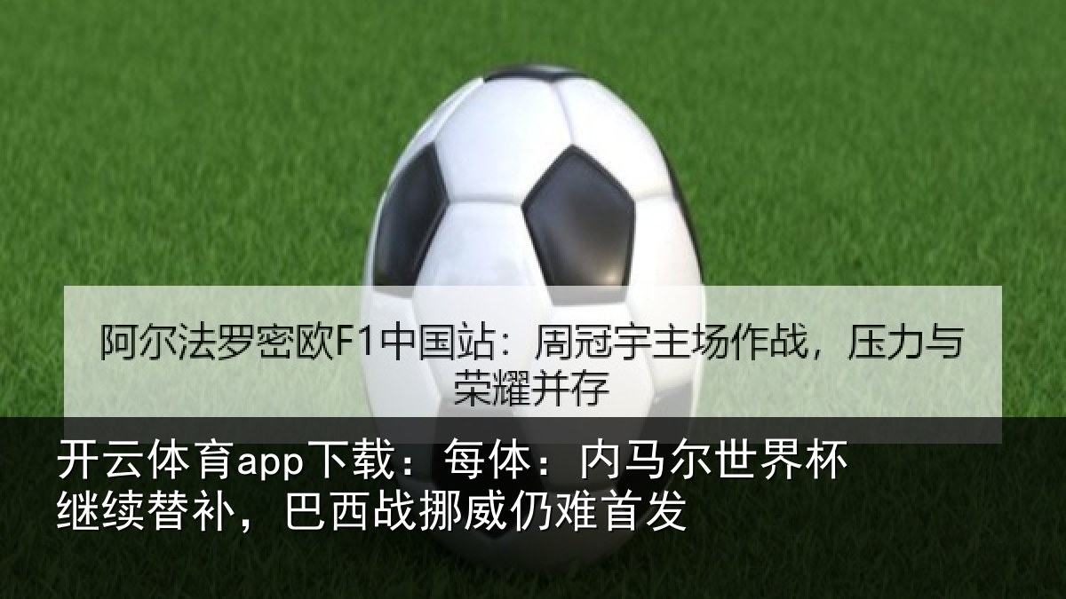 开云体育app下载：每体：内马尔世界杯继续替补，巴西战挪威仍难首发