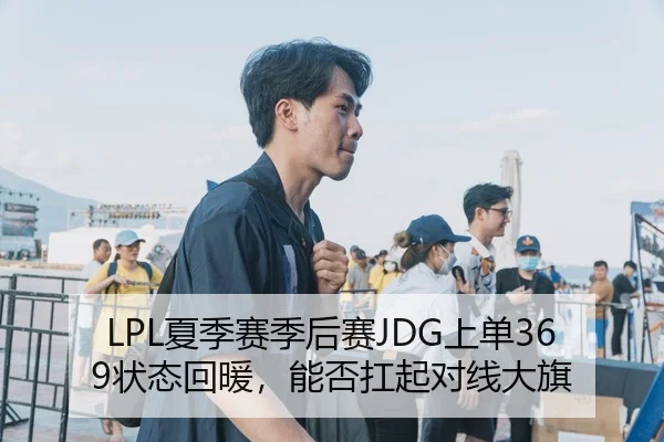 LPL夏季赛季后赛JDG上单369状态回暖，能否扛起对线大旗