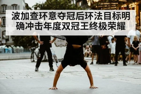 波加查环意夺冠后环法目标明确冲击年度双冠王终极荣耀