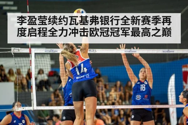 李盈莹续约瓦基弗银行全新赛季再度启程全力冲击欧冠冠军最高之巅