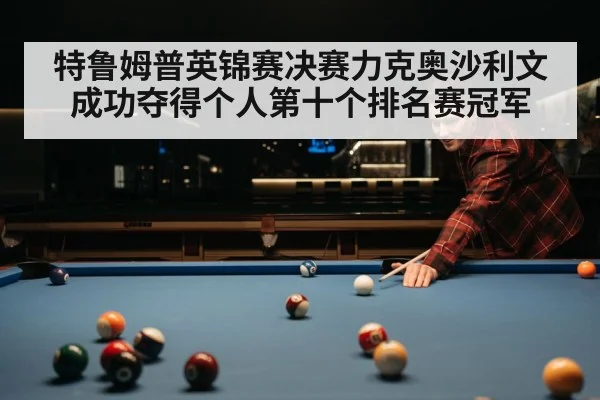 特鲁姆普英锦赛决赛力克奥沙利文成功夺得个人第十个排名赛冠军
