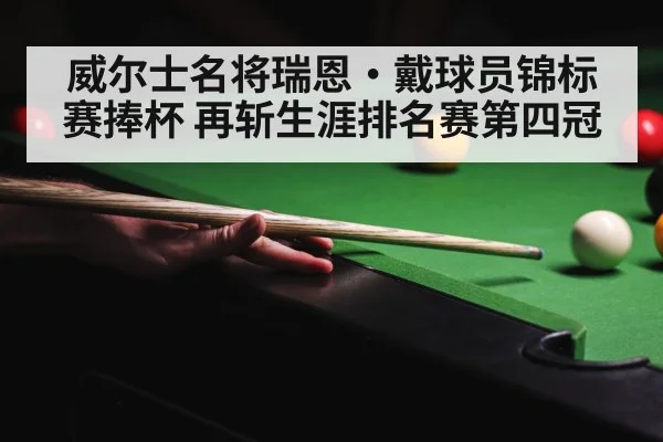 威尔士名将瑞恩·戴球员锦标赛捧杯 再斩生涯排名赛第四冠